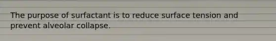 The purpose of surfactant is to reduce surface tension and prevent alveolar collapse.