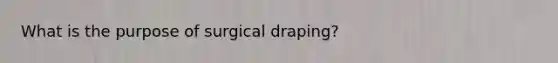 What is the purpose of surgical draping?