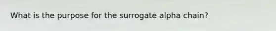 What is the purpose for the surrogate alpha chain?