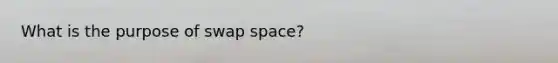 What is the purpose of swap space?