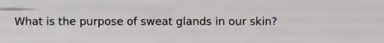 What is the purpose of sweat glands in our skin?