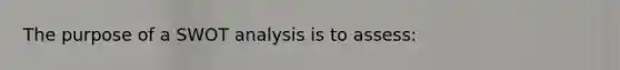 The purpose of a SWOT analysis is to assess: