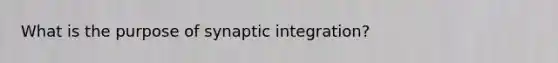 What is the purpose of synaptic integration?