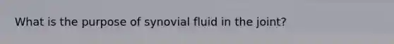 What is the purpose of synovial fluid in the joint?