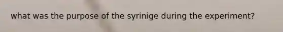 what was the purpose of the syrinige during the experiment?