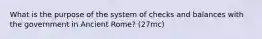 What is the purpose of the system of checks and balances with the government in Ancient Rome? (27mc)