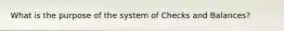 What is the purpose of the system of Checks and Balances?