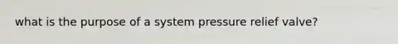 what is the purpose of a system pressure relief valve?