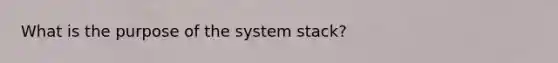 What is the purpose of the system stack?