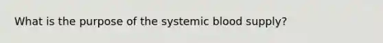 What is the purpose of the systemic blood supply?