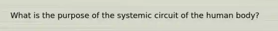 What is the purpose of the systemic circuit of the human body?