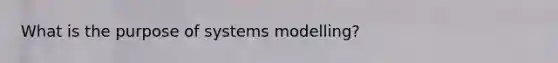 What is the purpose of systems modelling?