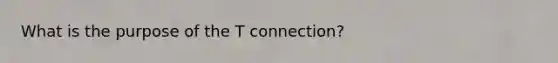 What is the purpose of the T connection?