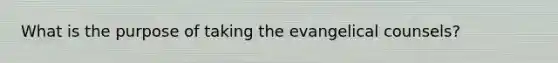 What is the purpose of taking the evangelical counsels?