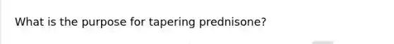 What is the purpose for tapering prednisone?