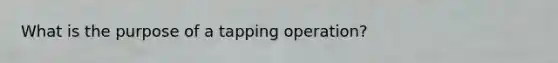 What is the purpose of a tapping operation?