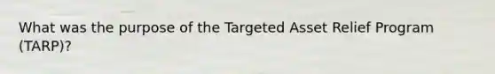 What was the purpose of the Targeted Asset Relief Program (TARP)?