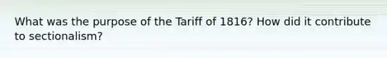 What was the purpose of the Tariff of 1816? How did it contribute to sectionalism?