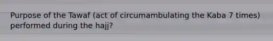 Purpose of the Tawaf (act of circumambulating the Kaba 7 times) performed during the hajj?