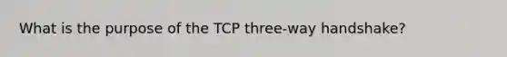 What is the purpose of the TCP three-way handshake?