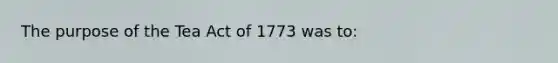 The purpose of the Tea Act of 1773 was to: