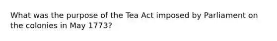 What was the purpose of the Tea Act imposed by Parliament on the colonies in May 1773?