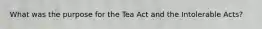 What was the purpose for the Tea Act and the Intolerable Acts?