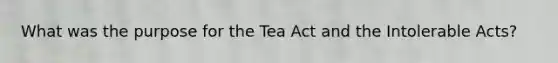 What was the purpose for the Tea Act and the Intolerable Acts?