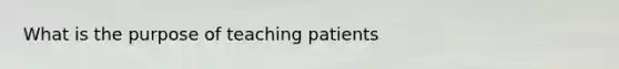 What is the purpose of teaching patients