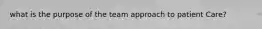 what is the purpose of the team approach to patient Care?