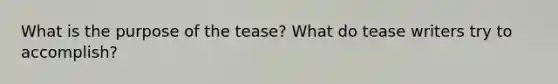 What is the purpose of the tease? What do tease writers try to accomplish?