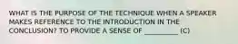 WHAT IS THE PURPOSE OF THE TECHNIQUE WHEN A SPEAKER MAKES REFERENCE TO THE INTRODUCTION IN THE CONCLUSION? TO PROVIDE A SENSE OF __________ (C)