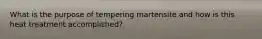 What is the purpose of tempering martensite and how is this heat treatment accomplished?