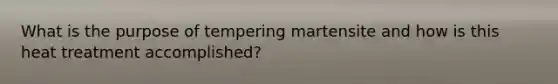 What is the purpose of tempering martensite and how is this heat treatment accomplished?