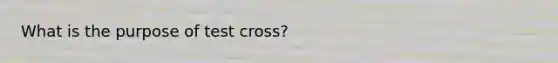 What is the purpose of test cross?