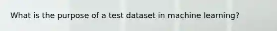 What is the purpose of a test dataset in machine learning?