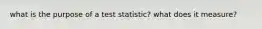 what is the purpose of a test statistic? what does it measure?