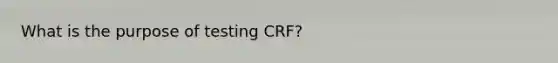 What is the purpose of testing CRF?