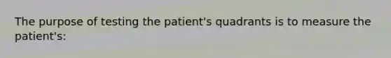 The purpose of testing the patient's quadrants is to measure the patient's: