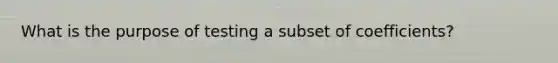 What is the purpose of testing a subset of coefficients?