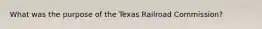 What was the purpose of the Texas Railroad Commission?