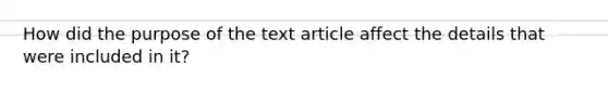 How did the purpose of the text article affect the details that were included in it?