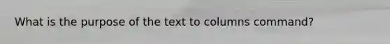 What is the purpose of the text to columns command?