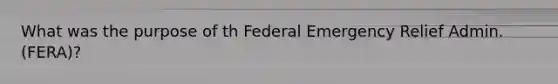 What was the purpose of th Federal Emergency Relief Admin. (FERA)?