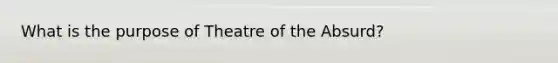 What is the purpose of Theatre of the Absurd?