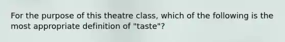 For the purpose of this theatre class, which of the following is the most appropriate definition of "taste"?