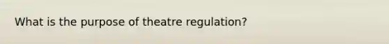 What is the purpose of theatre regulation?