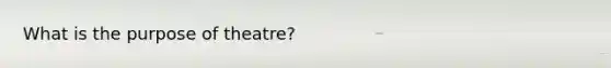 What is the purpose of theatre?