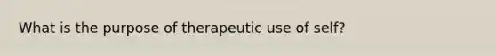 What is the purpose of therapeutic use of self?