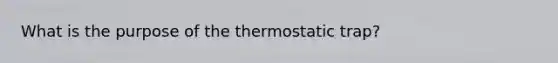 What is the purpose of the thermostatic trap?